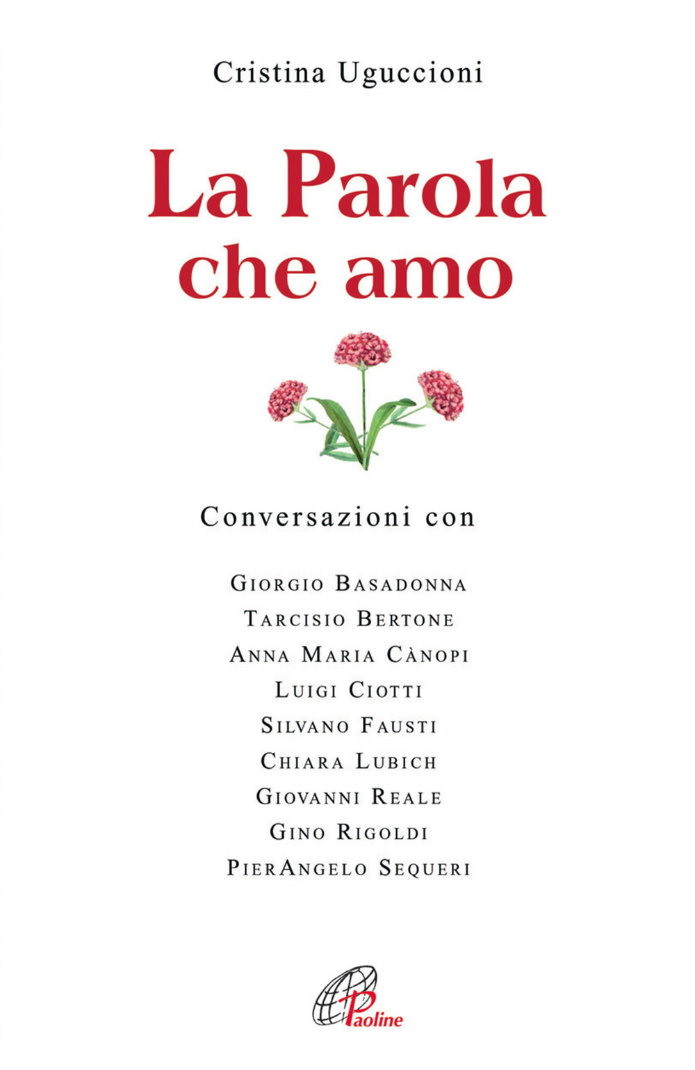 La parola che amo. Conversazioni con: Giorgio Basadonna, Tarcisio Bettone, Anna Maria Canopi, Luigi Ciotti, Silvano Fausti, Chiara Lubich, Giovanni Reale...