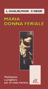 Maria donna feriale. Meditazioni e preghiere per un mese mariano
