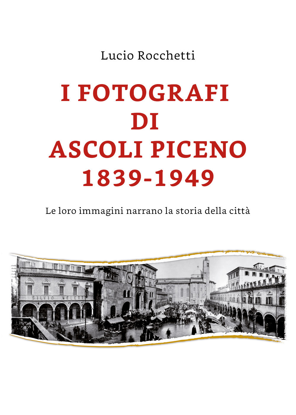 I fotografi di Ascoli Piceno 1839-1949. Le loro immagini narrano la storia della città