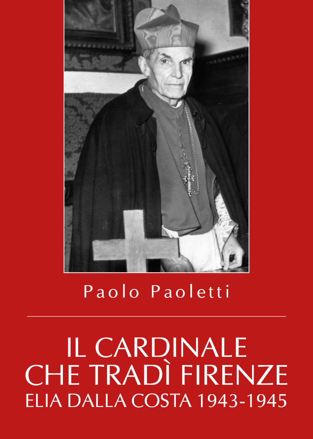 Il cardinale che tradì Firenze. Elia Dalla Costa 1943-1945