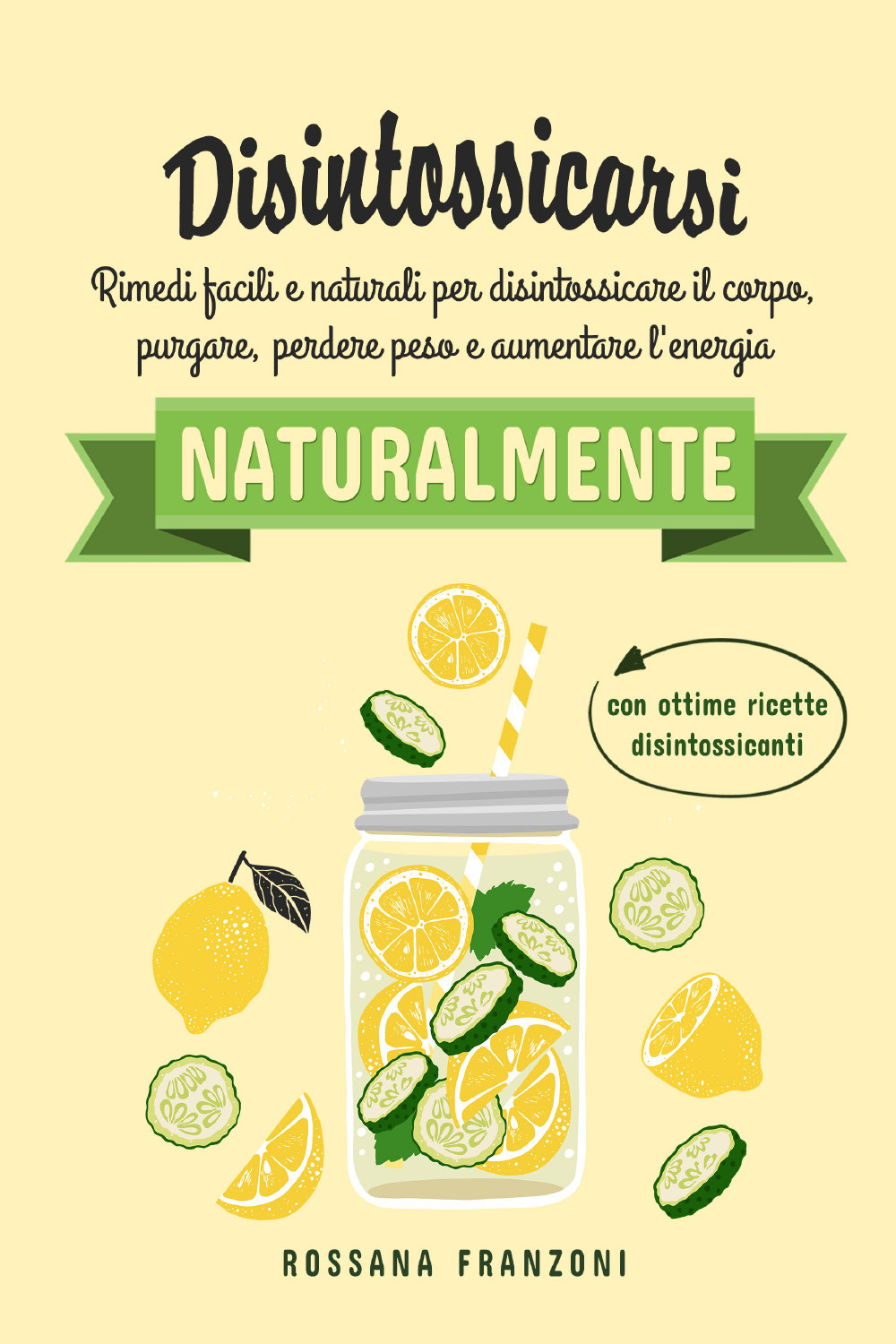 Disintossicarsi naturalmente. Rimedi facili e naturali per disintossicare il corpo, purgare, perdere peso e aumentare l'energia