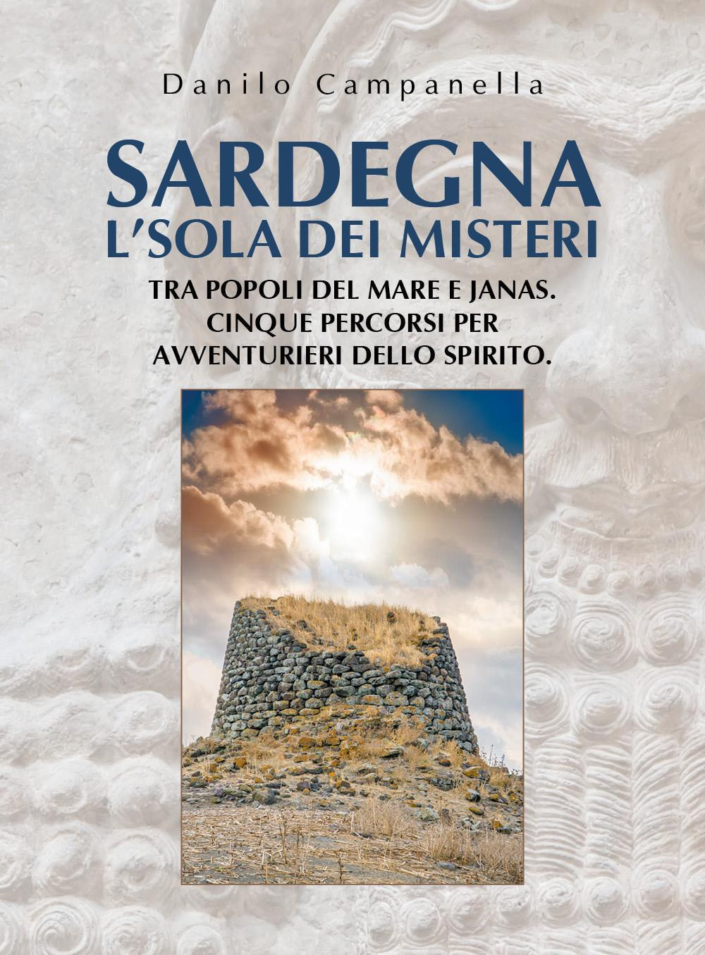 Sardegna. L'isola dei misteri. Tra popoli del mare e janas. Cinque percorsi per avventurieri dello spirito