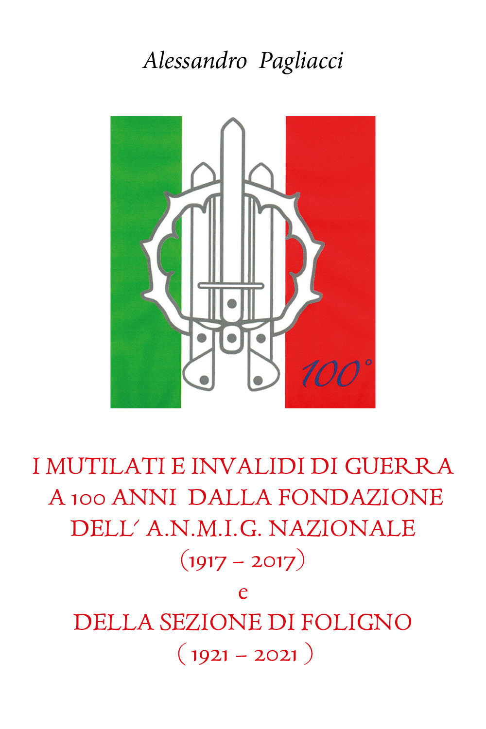I mutilati e invalidi di guerra a 100 anni dalla fondazione dell'A.N.M.I.G. nazionale (1917-2017) e della sezione di Foligno (1921-2021)