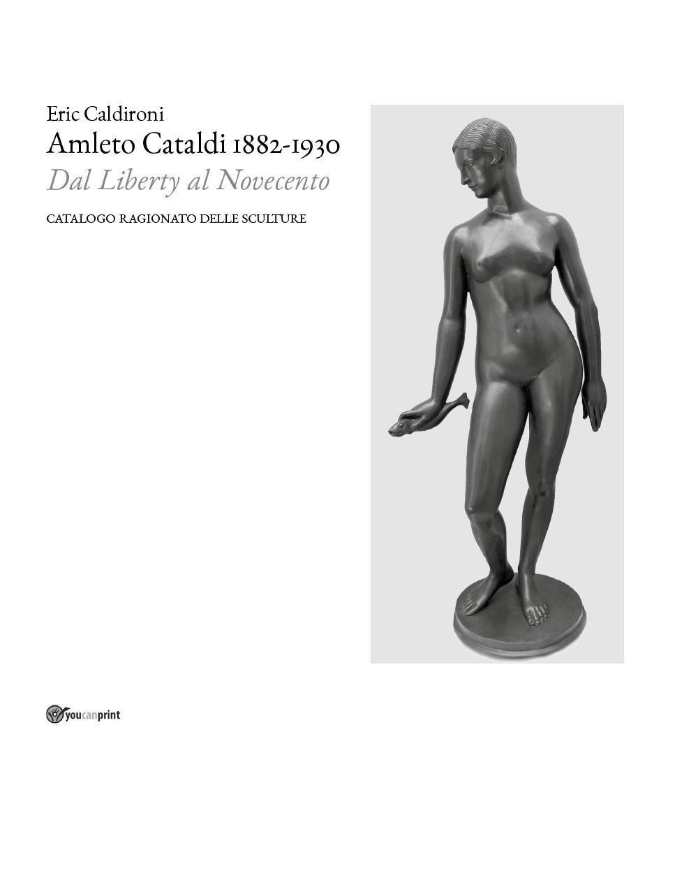 Amleto Cataldi 1882-1930 dal Liberty al Novecento. Catalogo ragionato delle sculture