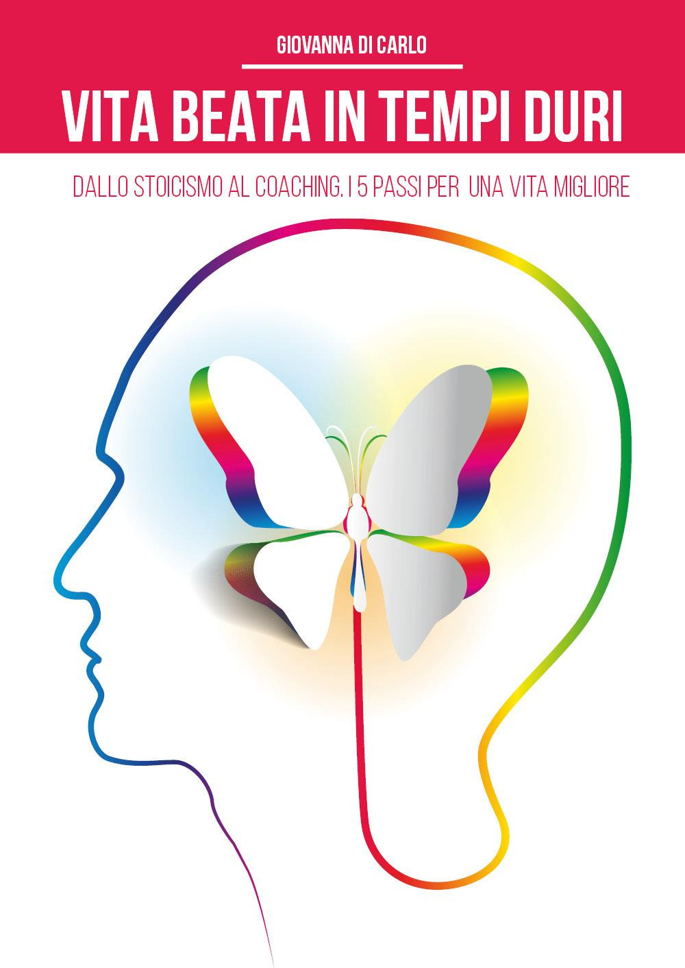 Vita beata in tempi duri. Dallo stoicismo al coaching i 5 passi per una vita migliore