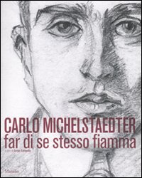 Carlo Michelstaedter Far di se stesso fiamma. Catalogo della mostra (Gorizia, 17 ottobre 2010-27 febbraio 2011)