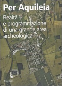 Per Aquileia. Realtà e programmazione di una grande area archeologica