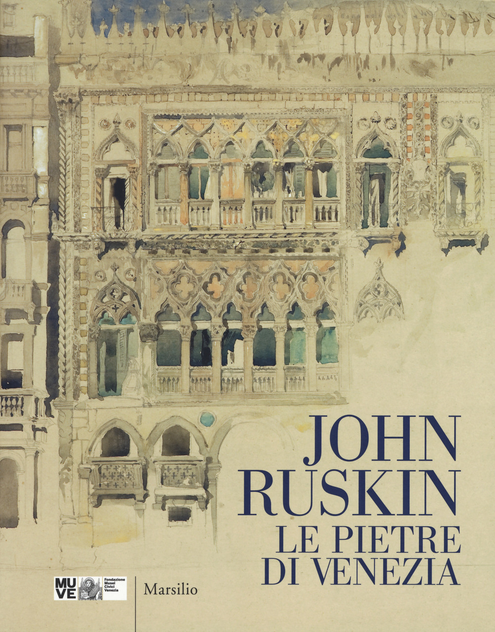 John Ruskin. Le pietre di Venezia. Catalogo della mostra (Venezia, 10 marzo-10 giugno 2018)