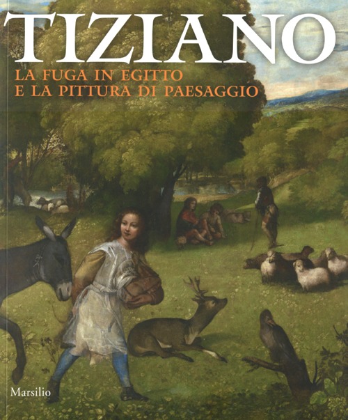 Tiziano. La fuga in Egitto e la pittura di paesaggio. Catalogo della mostra (Venezia, 29 agosto-dicembre 2012)