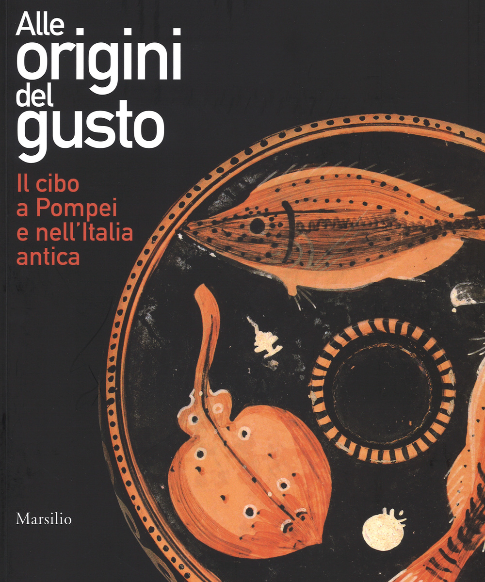 Alle origini del gusto. Il cibo a Pompei e nell'Italia antica. Catalogo della mostra (Asti, 7 marzo-5 luglio 2015)