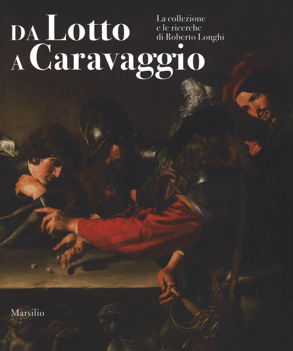 Da Lotto a Caravaggio. La collezione e le ricerche di Roberto Longhi. Catalogo della mostra (Novara, 10 aprile-20 luglio 2016)