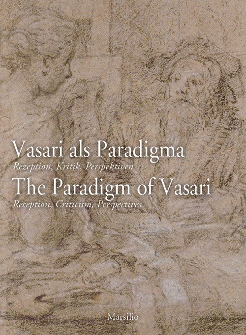 Vasari als Paradigma-The Paradigm of Vasari. The Paradigm of Vasari. Reception, Criticism, Perspectives