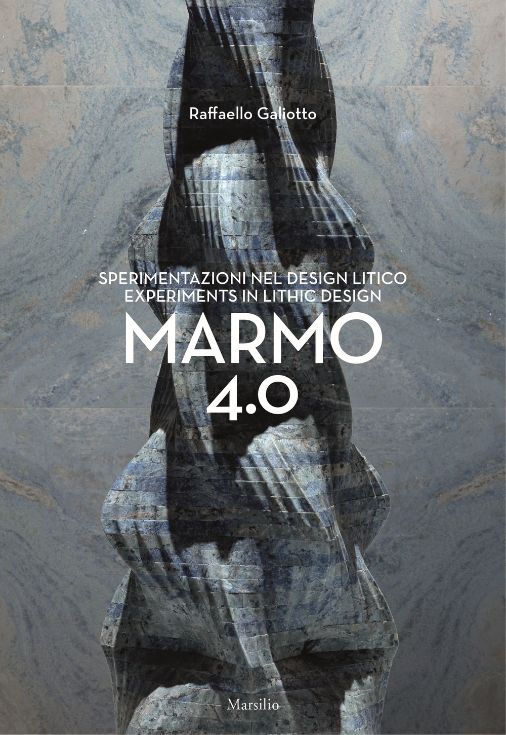 Raffaello Galiotto. Marmo 4.0. Sperimentazioni nel design litico-Experiments in lithic design