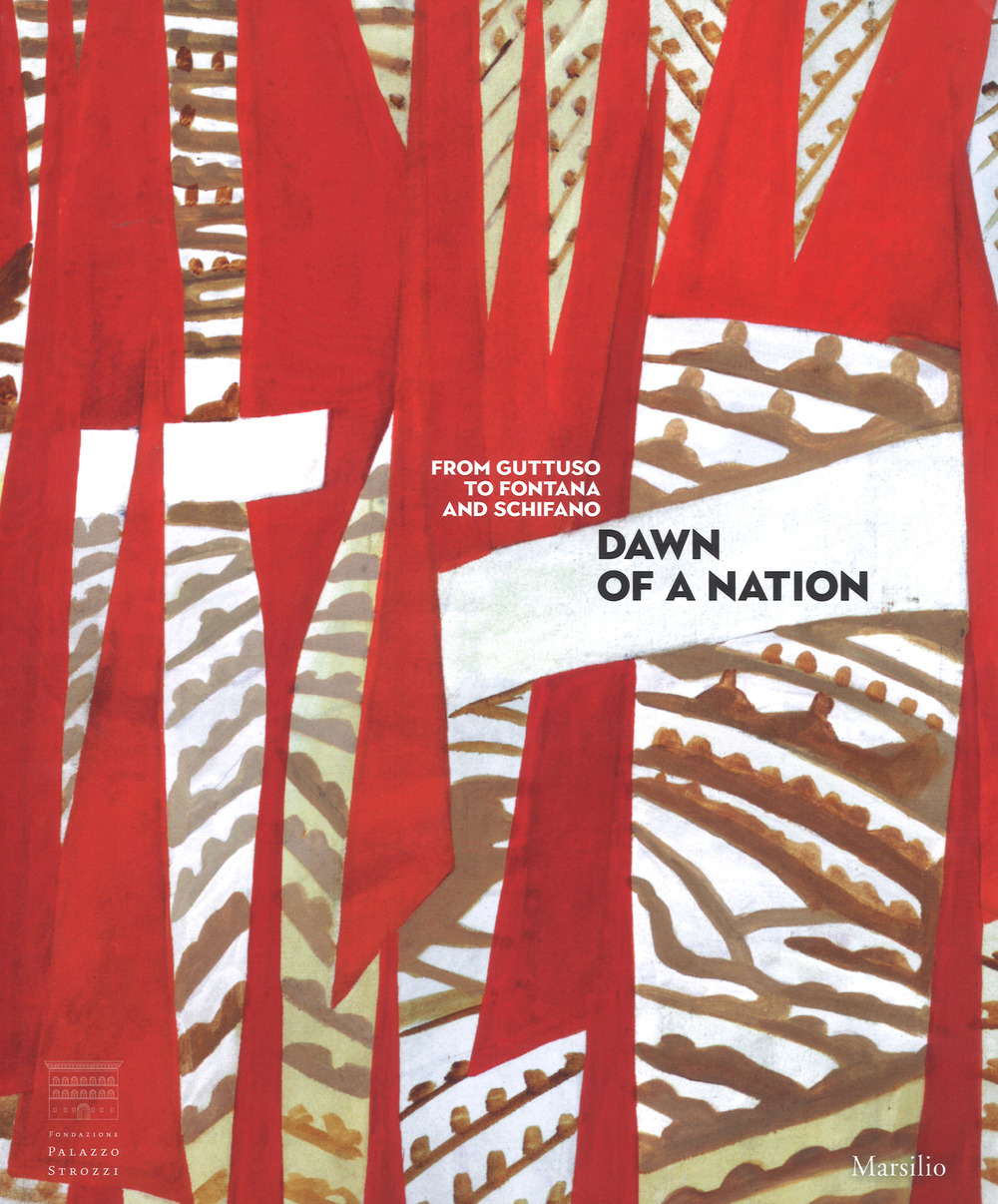 Dawn of a Nation. From Guttuso to Fontana and Schifano. Catalogo della mostra (Firenze, 16 marzo-22 luglio 2018)