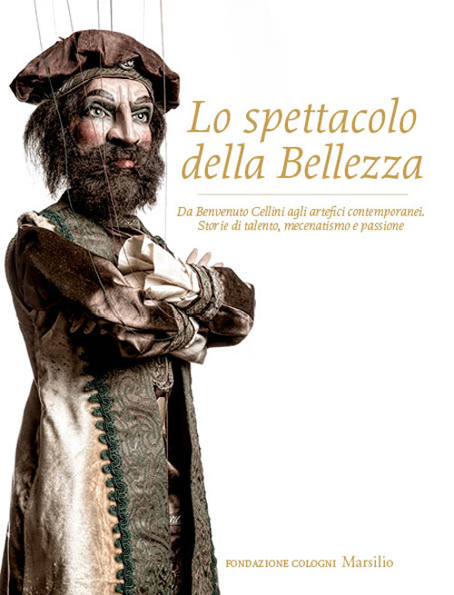 Lo spettacolo della bellezza. Da Benvenuto Cellini agli artefici contemporanei. Storie di talento, mecenatismo e passione