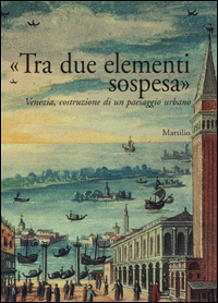 «Tra due elementi sospesa». Venezia, costruzione di un paesaggio urbano
