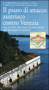 Il piano di attacco austriaco contro Venezia. Il territorio, la laguna, i fiumi, i forti e le città nell'anno 1900
