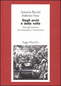 Degli archi e delle volte. Arte del costruire tra meccanica e stereotomia