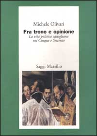 Fra trono e opinione. La vita politica castigliana nel Cinque e Seicento