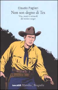 Non son degno di Tex. Vita, morte e miracoli del mitico ranger