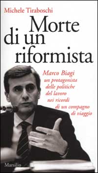 Morte di un riformista. Marco Biagi, un protagonista delle politiche del lavoro nei ricordi di un compagno di viaggio