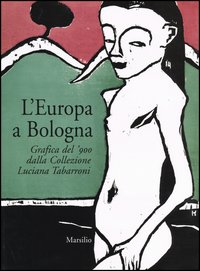 L'Europa a Bologna. Grafica del '900 dalla collezione Luciana Tabarroni. Catalogo della mostra (Bologna, 13 giugno-21 settembre 2003)