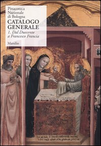 Pinacoteca Nazionale di Bologna. Catalogo generale. Vol. 1: Dal Duecento a Francesco Francia