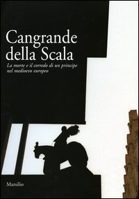 Cangrande della Scala. La morte e il corredo funebre di un principe nel medioevo europeo. Catalogo della mostra (Verona, 23 ottobre 2004-3 gennaio 2005)