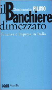 Il banchiere dimezzato. Finanza e impresa in Italia