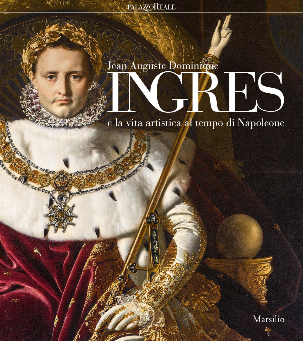 Jean-Auguste-Dominique Ingres e la vita artistica al tempo di Napoleone. Catalogo della mostra (Milano, 12 marzo-23 giugno 2019)