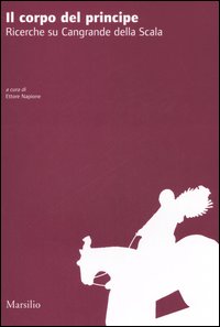 Il corpo del principe. Ricerche su Cangrande della Scala. Atti del convegno (Verona, 20 novembre 2004)
