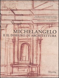 Michelangelo e il disegno di architettura. Catalogo della mostra (Vicenza, 17 settembre-10 dicembre 2006; Firenze, 15 dicembre 2006-19 marzo 2007)
