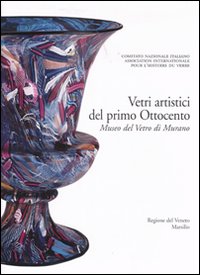 Corpus delle Collezioni del vetro post-classico nel Veneto. Vol. 1: Vetri artistici del primo Ottocento. Museo del vetro di Murano