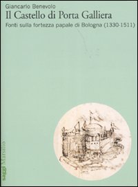 Il Castello di Porta Galliera. Fonti sulla fortezza papale di Bologna (1330-1511)