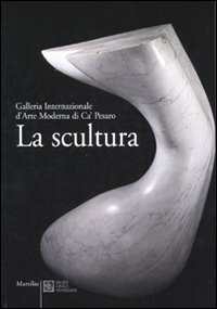 La scultura. Galleria Internazionale d'Arte moderna di Ca' Pesaro. Catalogo