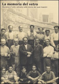 Le memoria del vetro. Murano e l'arte vetraria nelle storie dei suoi maestri