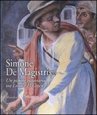 Simone De Magistris. Un pittore visionario tra Lotto e El Greco. Catalogo della mostra (Caldarola, 5 aprile-30 settembre 2007)