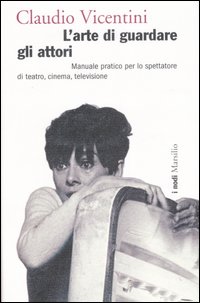 L'arte di guardare gli attori. Manuale pratico per lo spettatore di teatro, cinema, televisione