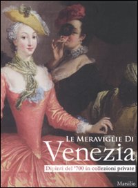 Le meraviglie di Venezia. Dipinti del '700 in collezioni private. Catalogo della mostra (Gorizia, 14 marzo-27 luglio 2008)