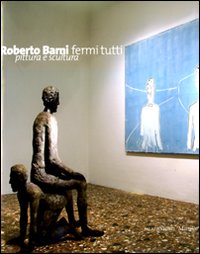 Roberto Barni. Fermi tutti. Pittura e scultura. Catalogo della mostra (Verona, 20 giugno-9 novembre 2008)