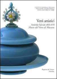Corpus delle collezioni del vetro post-classico nel Veneto. Vol. 2: Vetri artistici. Antonio Salviati (1866-1878). Museo del Vetro di Murano