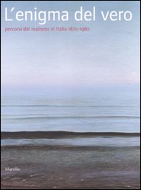 L'enigma del vero. Percorsi del realismo in Italia (1870-1980). Catalogo della mostra (Potenza, 15 novembre-15 febbraio 2008)