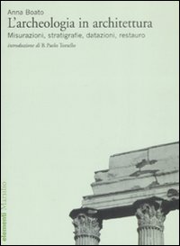 L'archeologia in architettura. Misurazioni, stratigrafie, datazioni, restauro