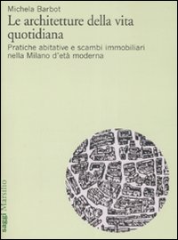 Le architetture della vita quotidiana. Pratiche abitative e scambi immobiliari nella Milano d'età moderna