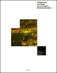 Il Magistrato alle Acque per il recupero dell'Arsenale Nord