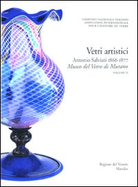Corpus delle Collezioni del vetro post-classico nel Veneto. Vol. 3: Vetri artistici. Antonio Salviati 1866-1877. Museo del vetro di Murano