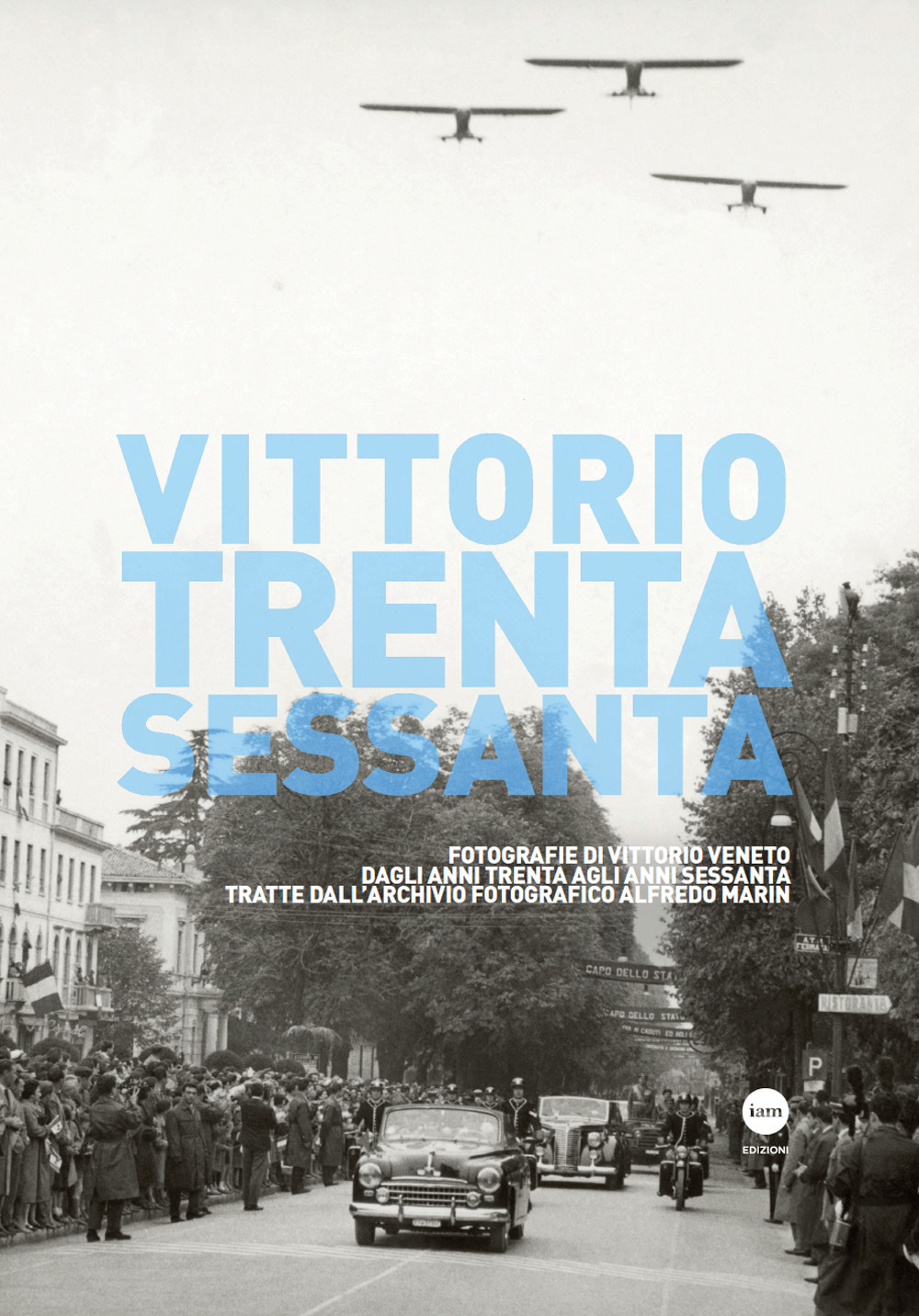 Vittorio Trenta-Sessanta. Fotografie di Vittorio Veneto dagli anni Trenta agli anni Sessanta tratte dall’archivio fotografico Alfredo Marin