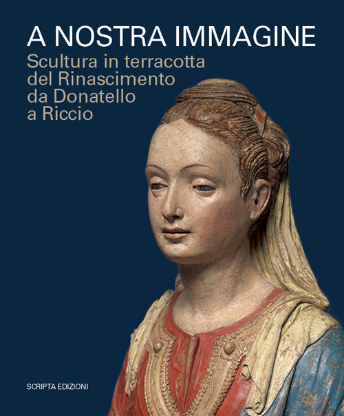 A nostra immagine. Scultura in terracotta del Rinascimento da Donatello a Riccio. Catalogo della mostra (Padova, 15 febbraio-2 giugno 2020)