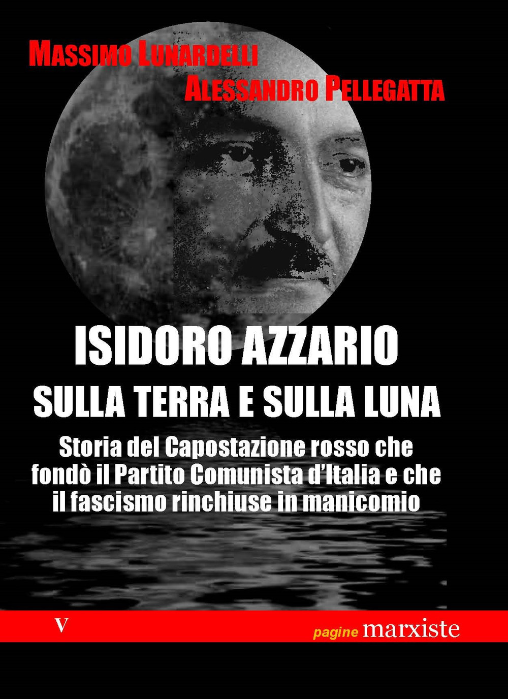 Isidoro Azzario sulla terra e sulla luna. Storia del capostazione rosso che fondò il partito comunista d’Italia e che il fascismo rinchiuse in manicomio