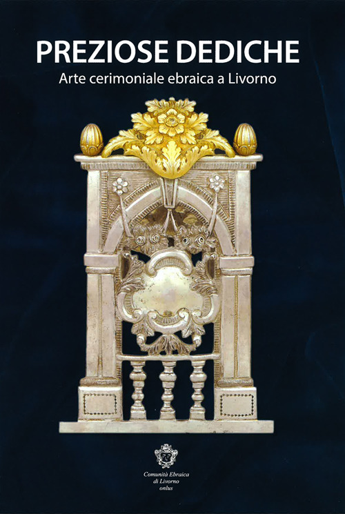 Preziose dediche. Arte cerimoniale ebraica a Livorno